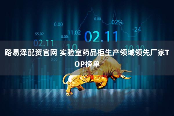 路易泽配资官网 实验室药品柜生产领域领先厂家TOP榜单