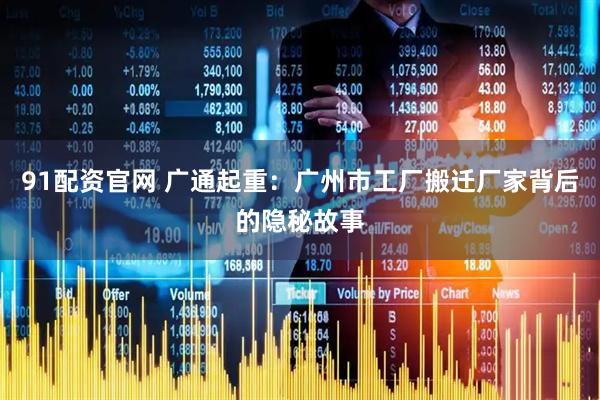 91配资官网 广通起重：广州市工厂搬迁厂家背后的隐秘故事