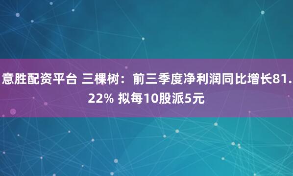 意胜配资平台 三棵树：前三季度净利润同比增长81.22% 拟每10股派5元