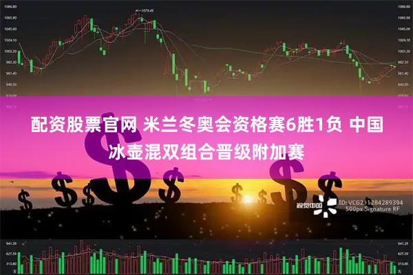 配资股票官网 米兰冬奥会资格赛6胜1负 中国冰壶混双组合晋级附加赛