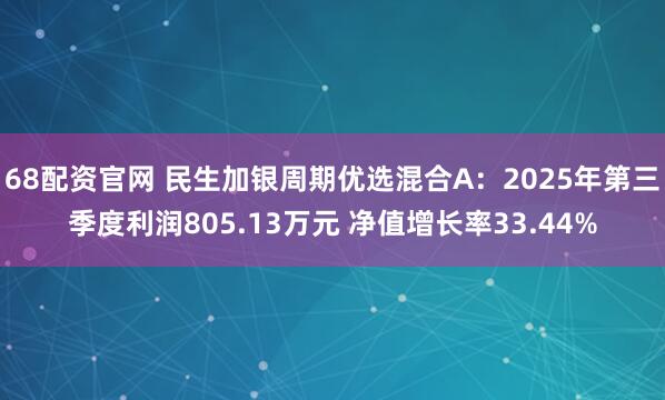 68配资官网 民生加银周期优选混合A：2025年第三季度利润805.13万元 净值增长率33.44%
