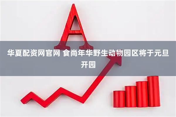 华夏配资网官网 食尚年华野生动物园区将于元旦开园
