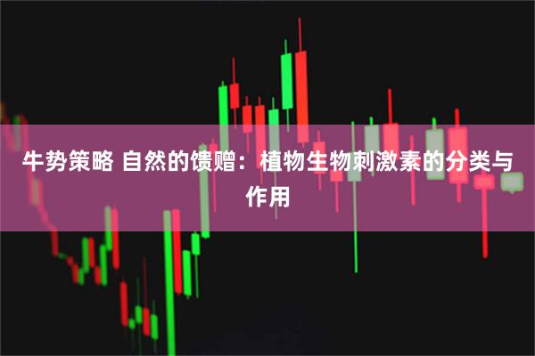 牛势策略 自然的馈赠：植物生物刺激素的分类与作用