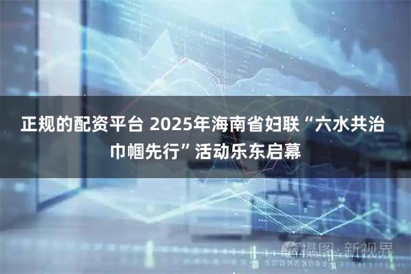 正规的配资平台 2025年海南省妇联“六水共治 巾帼先行”活动乐东启幕