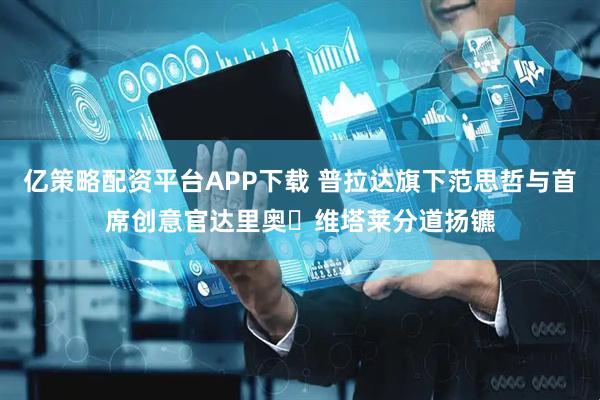 亿策略配资平台APP下载 普拉达旗下范思哲与首席创意官达里奥・维塔莱分道扬镳