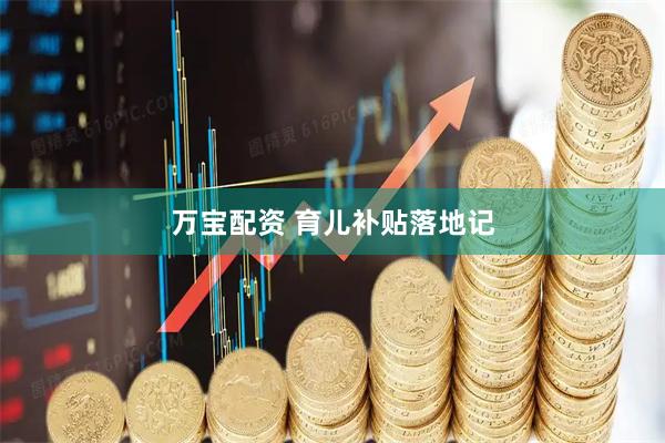 万宝配资 育儿补贴落地记