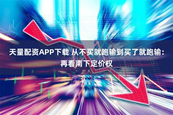 天量配资APP下载 从不买就跑输到买了就跑输：再看南下定价权