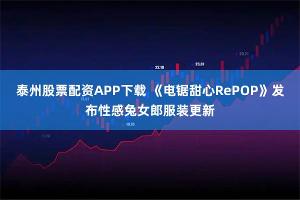 泰州股票配资APP下载 《电锯甜心RePOP》发布性感兔女郎服装更新