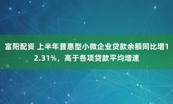 富阳配资 上半年普惠型小微企业贷款余额同比增12.31%，高于各项贷款平均增速