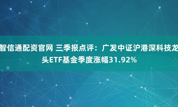 智信通配资官网 三季报点评：广发中证沪港深科技龙头ETF基金季度涨幅31.92%